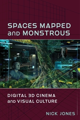 Spaces Mapped and Monstrous: Digital 3D Cinema and Visual Culture by Nick Jones