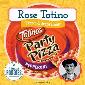 Rose Totino: Pizza Entrepreneur by Rebecca Felix