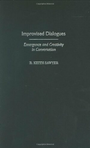 Improvised Dialogues: Emergence and Creativity in Conversation by Robert Keith Sawyer