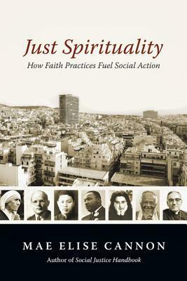 Just Spirituality: How Faith Practices Fuel Social Action by Mae Elise Cannon