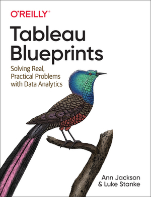 Tableau Blueprints: Solving Real, Practical Problems with Data Analytics by Luke Stanke, Ann Jackson