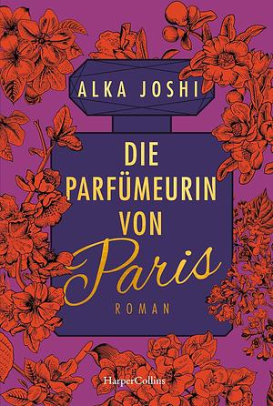 Die Parfümeurin von Paris: Die Fortsetzung der Bestseller-Romane »Die Hennakünstlerin« und »Der Geheimnishüter von Jaipur« by Alka Joshi