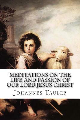 Meditations on the Life and Passion of Our Lord Jesus Christ by Johannes Tauler