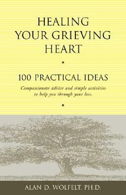 Healing Your Grieving Heart: 100 Practical Ideas by Alan D. Wolfelt