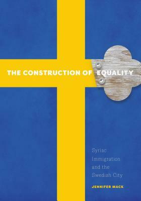 The Construction of Equality: Syriac Immigration and the Swedish City by Jennifer Mack