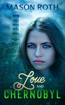 Love And Chernobyl: Historical Fiction Novel Inspired By The True Story Of The World's Worst Nuclear Disaster by Mason Roth