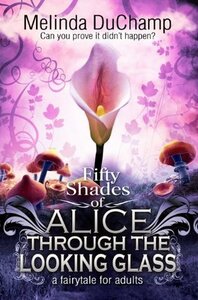 Fifty Shades of Alice Through the Looking Glass by Melinda DuChamp