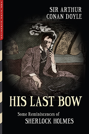 HIS LAST BOW (ILLUSTRATED): SOME REMINISCENCES OF SHERLOCK HOLMES by Arthur Conan Doyle