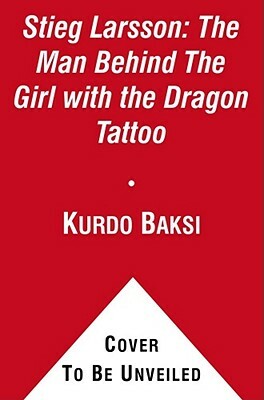 Stieg Larsson: The Man Behind the Girl with the Dragon Tattoo by Kurdo Baksi