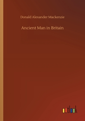 Ancient Man in Britain by Donald Alexander MacKenzie