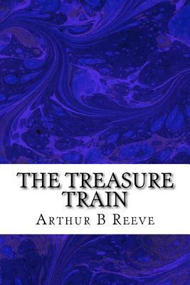 The Treasure Train: (Arthur B Reeve Classics Collection) by Arthur B. Reeve