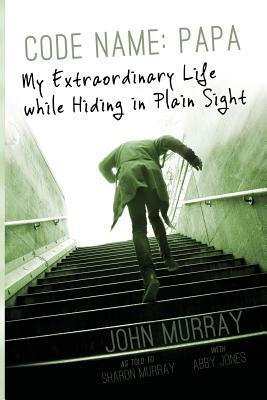 Code Name: Papa: My Extraordinary Life while Hiding in Plain Sight by Sharon Murray, John Murray