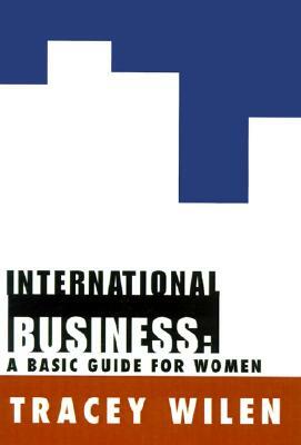 International Business: A Basic Guide for Women by Tracey Wilen