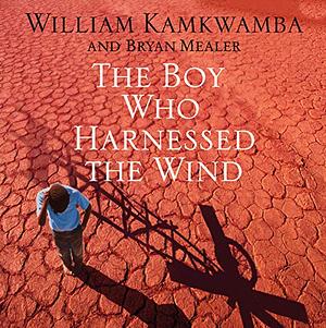The Boy Who Harnessed the Wind: Creating Currents of Electricity and Hope by William Kamkwamba