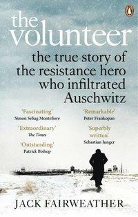 The Volunteer: One Man's Mission to Lead an Underground Army in Auschwitz and Expose the Greatest Nazi Crimes by Jack Fairweather