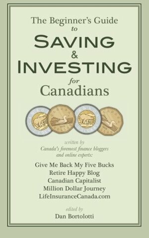 The Beginners Guide to Saving and Investing for Canadians by Jim Yih, Krystal Yee, Dan Bortolotti, Glenn Cooke, Frugal Trader, Ram Balakrishnan
