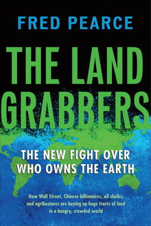 The Land Grabbers: The New Fight over Who Owns the Earth by Fred Pearce