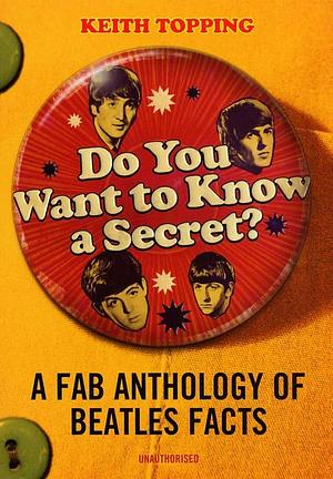 Do You Want to Know a Secret?: A Fab Anthology of Beatles Facts by Keith Topping