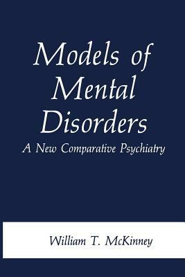 Models of Mental Disorders: A New Comparative Psychiatry by William T. McKinney Jr