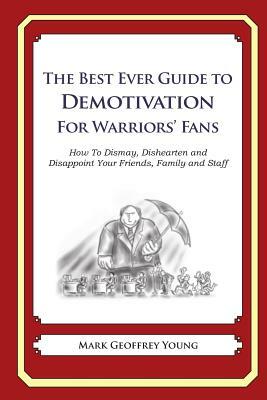 The Best Ever Guide to Demotivation for Warriors' Fans: How To Dismay, Dishearten and Disappoint Your Friends, Family and Staff by Mark Geoffrey Young