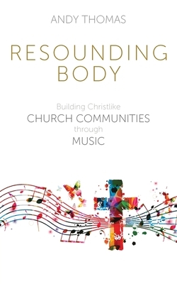 Resounding Body: Building Christlike Church Communities through Music by Andy Thomas
