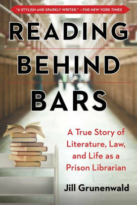 Reading behind Bars: The True Story of a Prison Librarian Who Brought the World of Books to Inmates by Jill Grunenwald