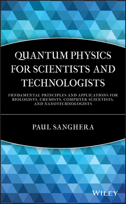 Quantum Physics for Scientists and Technologists: Fundamental Principles and Applications for Biologists, Chemists, Computer Scientists, and Nanotechn by Paul Sanghera