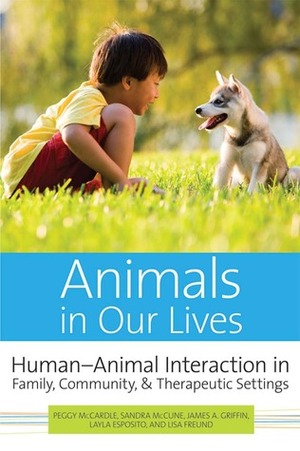 Animals in Our Lives: Human-Animal Interaction in Family, Community, and Therapeutic Settings by James A. Griffin, Layla Esposito, Peggy McCardle, Lisa Freund, Sandra M. McCune