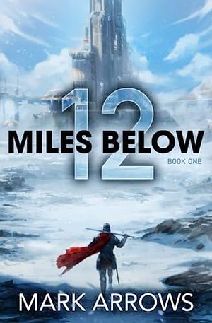 12 Miles Below: The Frozen Realm: by Mark Arrows, Mark Arrows