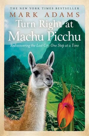 Turn Right at Machu Picchu: Rediscovering the Lost City One Step at a Time by Mark Adams