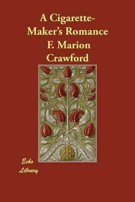 A Cigarette-Maker's Romance by F. Marion Crawford, F. Marion Crawford