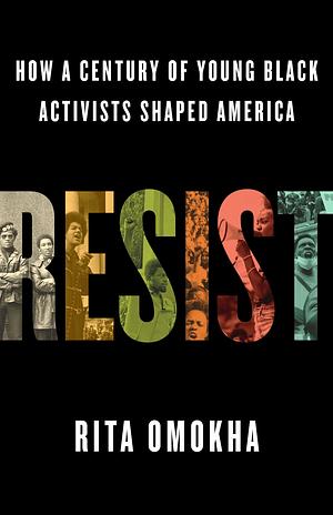 Resist: How a Century of Young Black Activists Shaped America by Rita Omokha