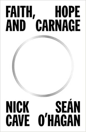 Faith, Hope and Carnage by Sean O'Hagan, Nick Cave