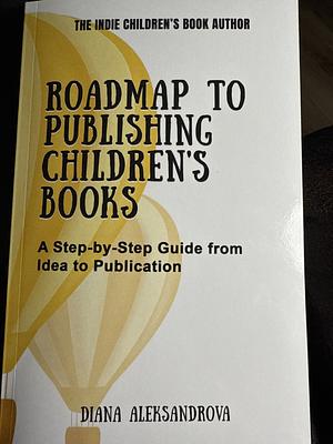 Roadmap to Publishing Children's Books: A Step-by-Step Guide from Idea to Publication by Diana Aleksandrova