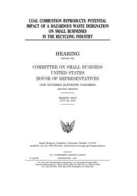 Coal combustion byproducts: potential impact of a hazardous waste designation on small businesses in the recycling industry by United State Congress, United States House of Representatives, Committee on Small Business (house)