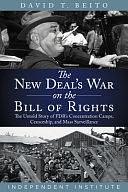 The New Deal's War on the Bill of Rights: The Untold Story of FDR's Concentration Camps, Censorship, and Mass Surveillance by David T. Beito