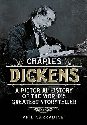 Charles Dickens: A Pictorial History of the World's Greatest Storyteller by Phil Carradice