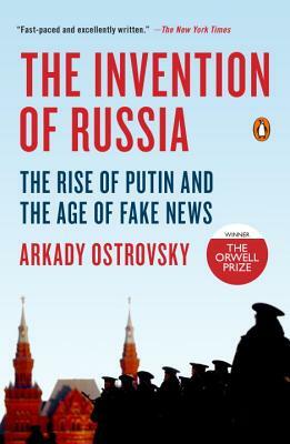 The Invention of Russia: The Rise of Putin and the Age of Fake News by Arkady Ostrovsky