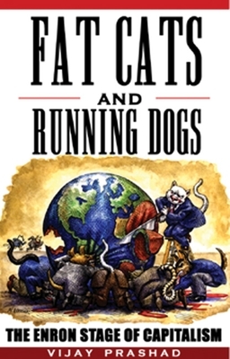 Fat Cats and Running Dogs: The Enron Stage of Capitalism by Vijay Prashad