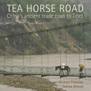 Tea Horse Road: China's Ancient Trade Road to Tibet by Selena Ahmed, Michael Freeman