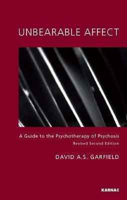 Unbearable Affect: A Guide to the Psychotherapy of Psychosis by David A.S. Garfield