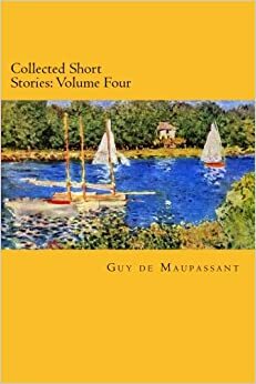 Collected Short Stories: Volume Four: 4 by Guy de Maupassant
