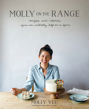 Molly on the Range: Recipes and Stories from an Unlikely Life on a Farm by Molly Yeh