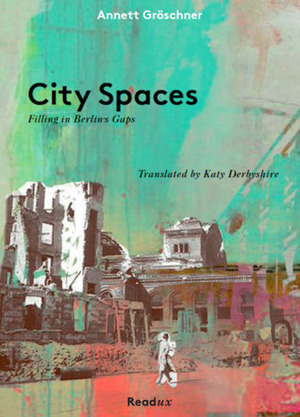 City Spaces: Filling in Berlin's Gaps by Annett Gröschner, Katy Derbyshire