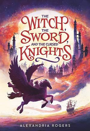 The Witch, the Sword, and the Cursed Knights by Alexandria Rogers