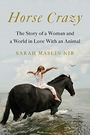 Horse Crazy: The Story of a Woman and a World in Love with an Animal by Sarah Maslin Nir
