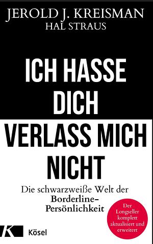 Ich Hasse Dich, Verlaß' Mich Nicht. Die Schwarzweiße Welt Der BorderlinePersönlichkeit by Jerold J. Kreisman, Hal Straus