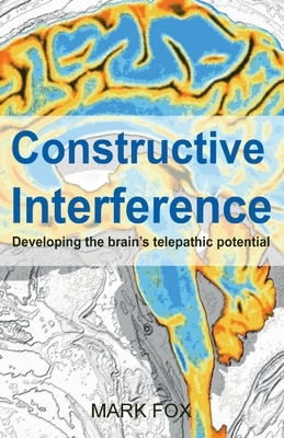 Constructive Interference: Developing the brain's telepathic potential by Mark Fox