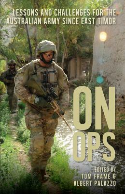 On Ops: Lessons and Challenges for the Australian Army since East Timor by Tom Frame, Albert Palazzo