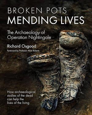 Broken Pots, Mending Lives: The Archaeology of Operation Nightingale by Richard Osgood
